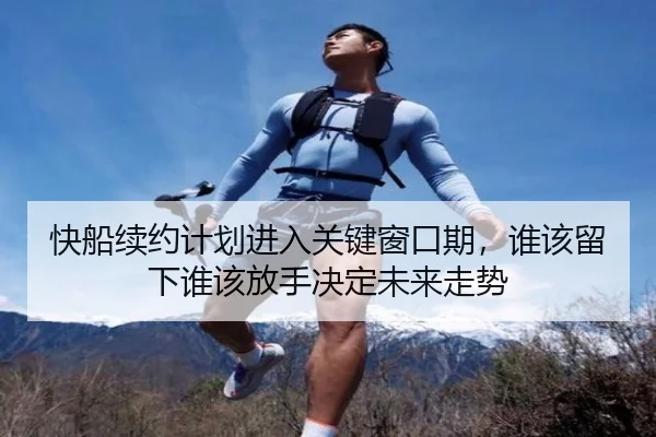 快船续约计划进入关键窗口期，谁该留下谁该放手决定未来走势